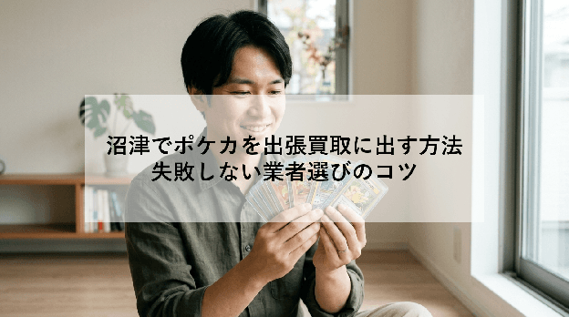 沼津でポケカを出張買取に出す方法|失敗しない業者選びのコツ
